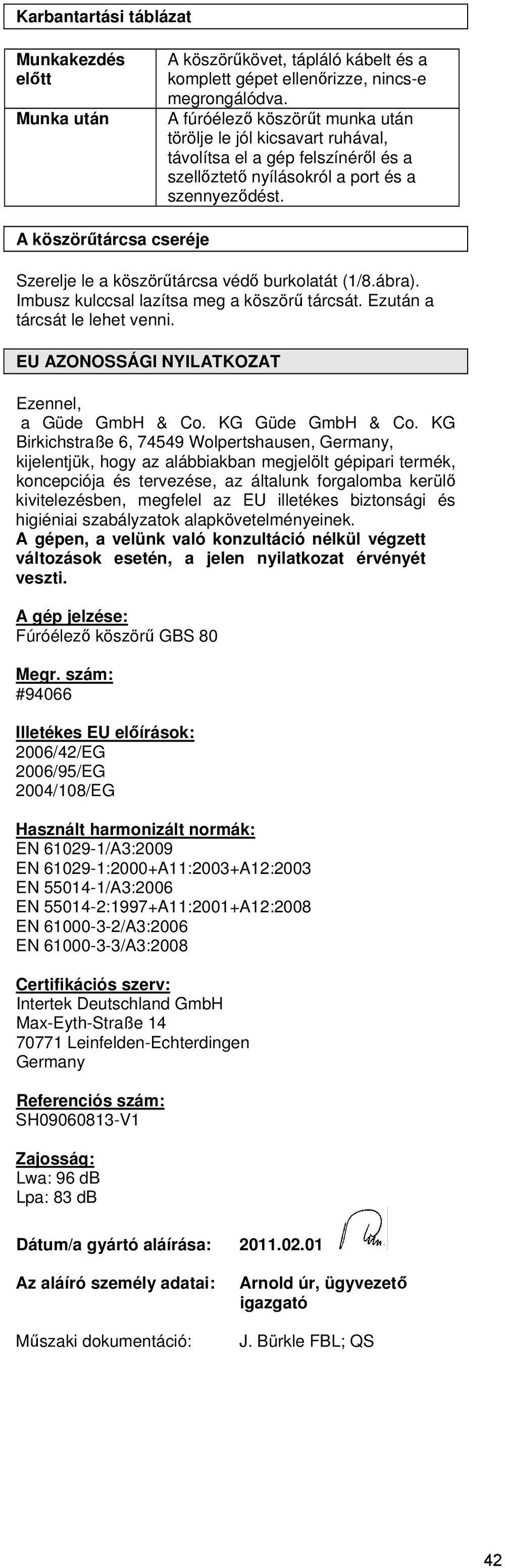 A köszörűtárcsa cseréje Szerelje le a köszörűtárcsa védő burkolatát (1/8.ábra). Imbusz kulccsal lazítsa meg a köszörű tárcsát. Ezután a tárcsát le lehet venni.