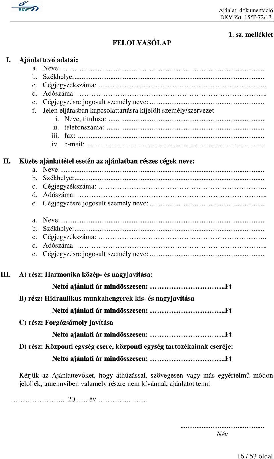 Neve:... b. Székhelye:... c. Cégjegyzékszáma:.. d. Adószáma:.. e. Cégjegyzésre jogosult személy neve:... a. Neve:... b. Székhelye:... c. Cégjegyzékszáma:.. d. Adószáma:.. e. Cégjegyzésre jogosult személy neve:... III.