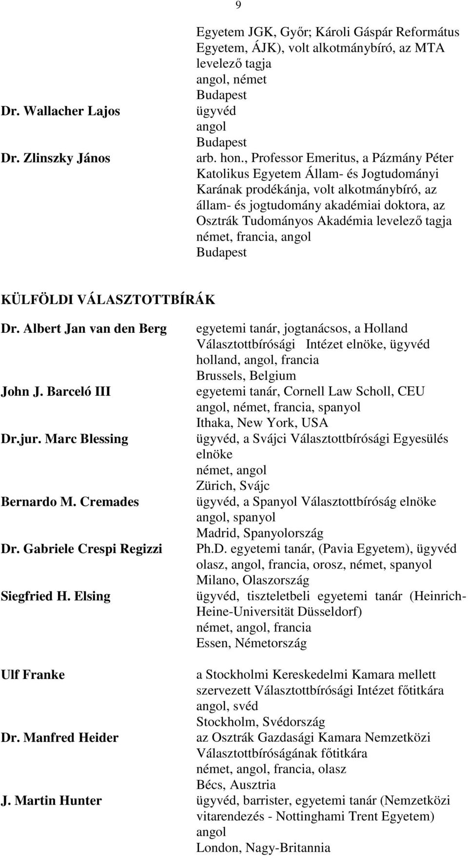 levelező tagja, francia, KÜLFÖLDI VÁLASZTOTTBÍRÁK Dr. Albert Jan van den Berg John J. Barceló III Dr.jur. Marc Blessing Bernardo M. Cremades Dr. Gabriele Crespi Regizzi Siegfried H.