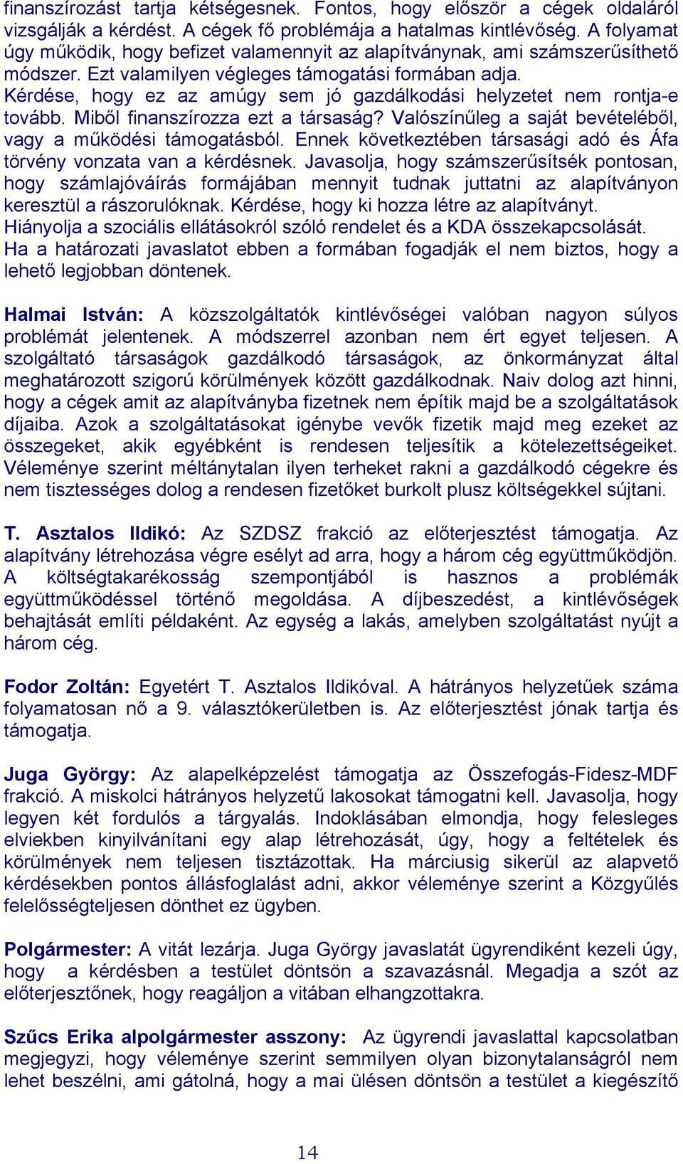 Kérdése, hogy ez az amúgy sem jó gazdálkodási helyzetet nem rontja-e tovább. Miből finanszírozza ezt a társaság? Valószínűleg a saját bevételéből, vagy a működési támogatásból.