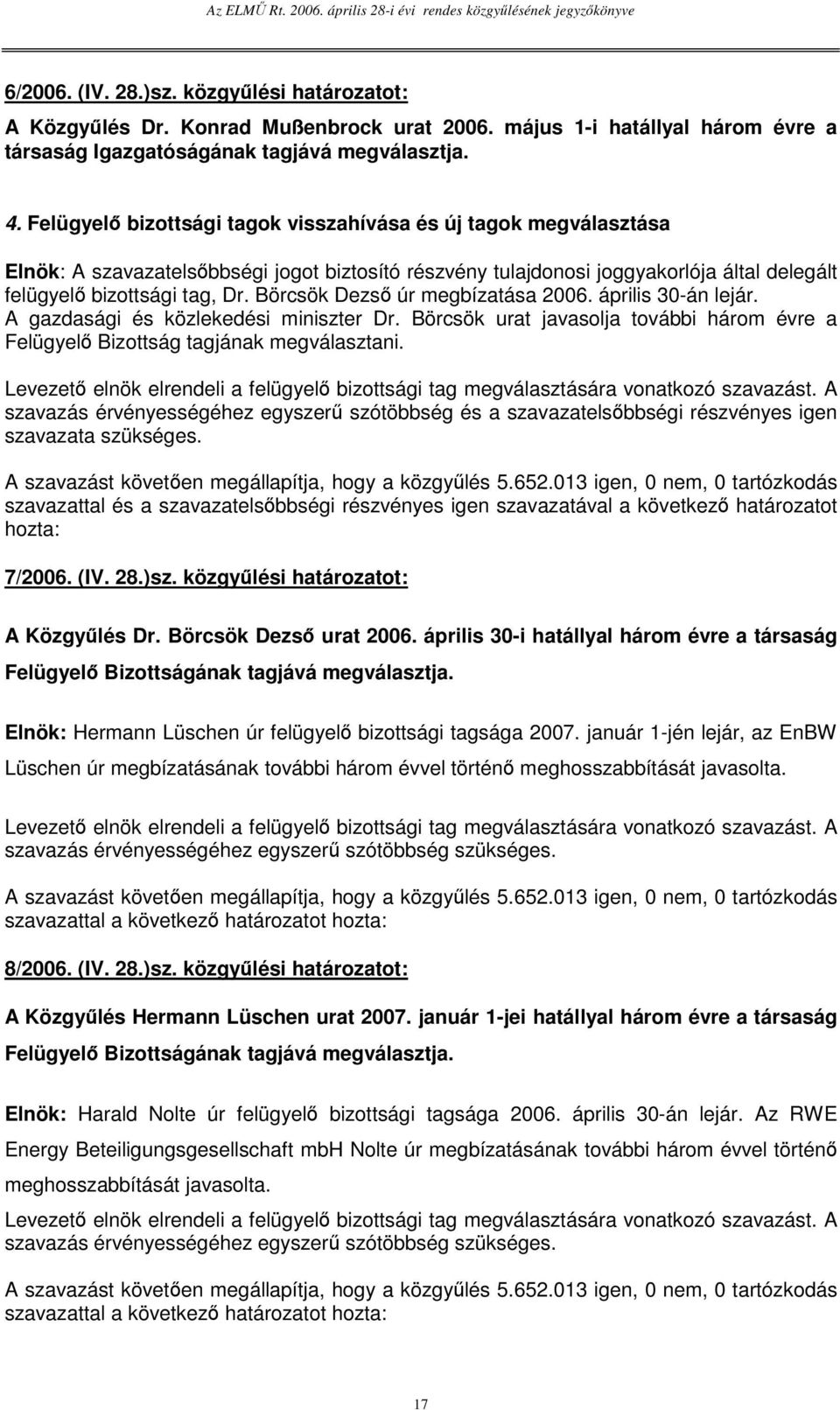 Börcsök Dezs úr megbízatása 2006. április 30-án lejár. A gazdasági és közlekedési miniszter Dr. Börcsök urat javasolja további három évre a Felügyel Bizottság tagjának megválasztani.