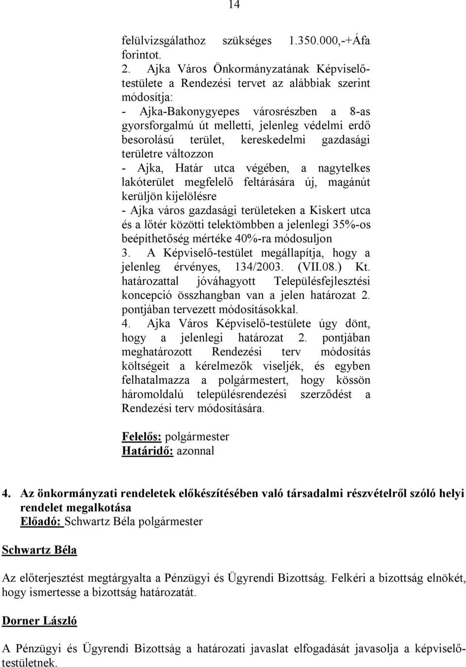 terület, kereskedelmi gazdasági területre változzon - Ajka, Határ utca végében, a nagytelkes lakóterület megfelelő feltárására új, magánút kerüljön kijelölésre - Ajka város gazdasági területeken a