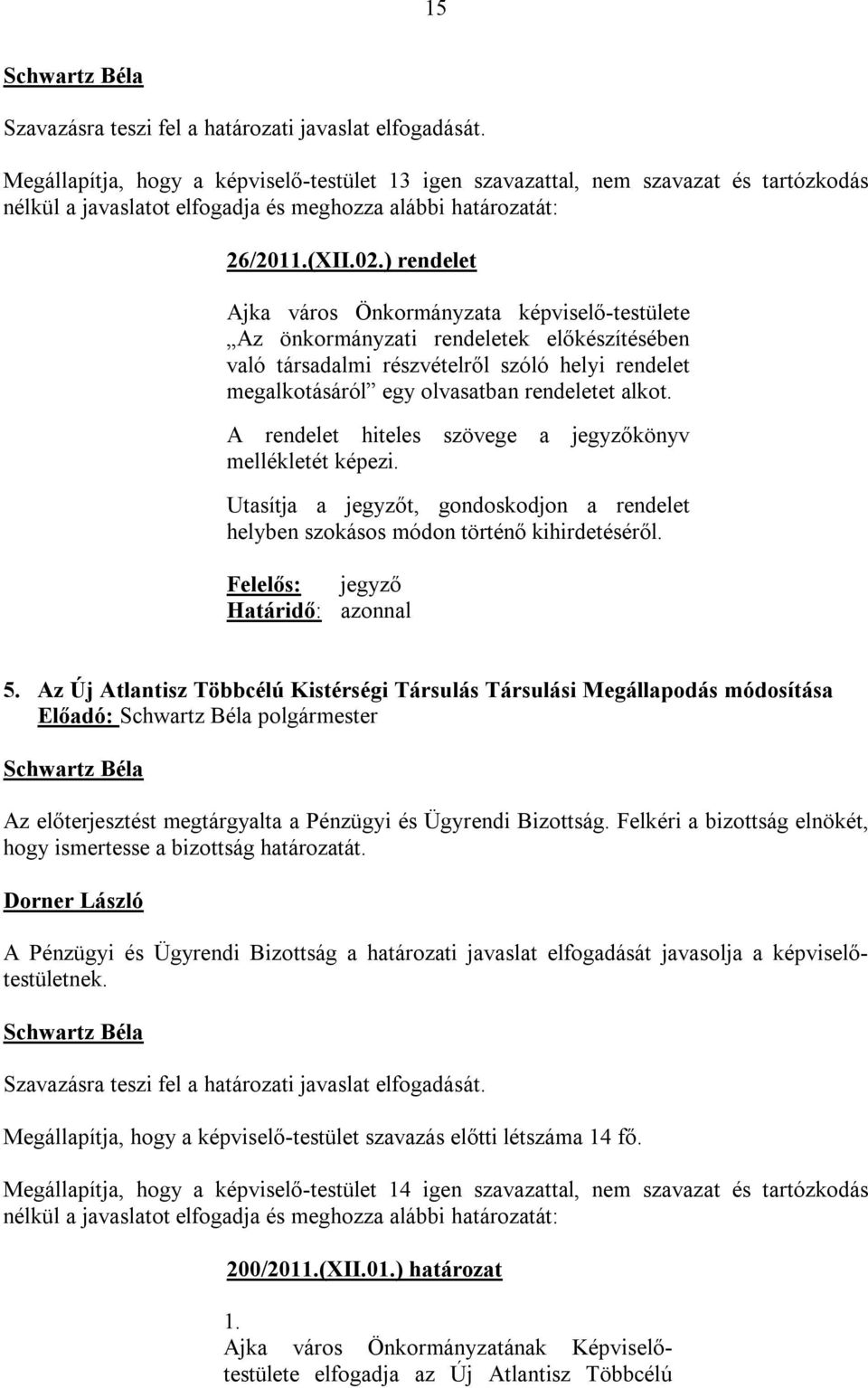 ) rendelet Ajka város Önkormányzata képviselő-testülete Az önkormányzati rendeletek előkészítésében való társadalmi részvételről szóló helyi rendelet megalkotásáról egy olvasatban rendeletet alkot.