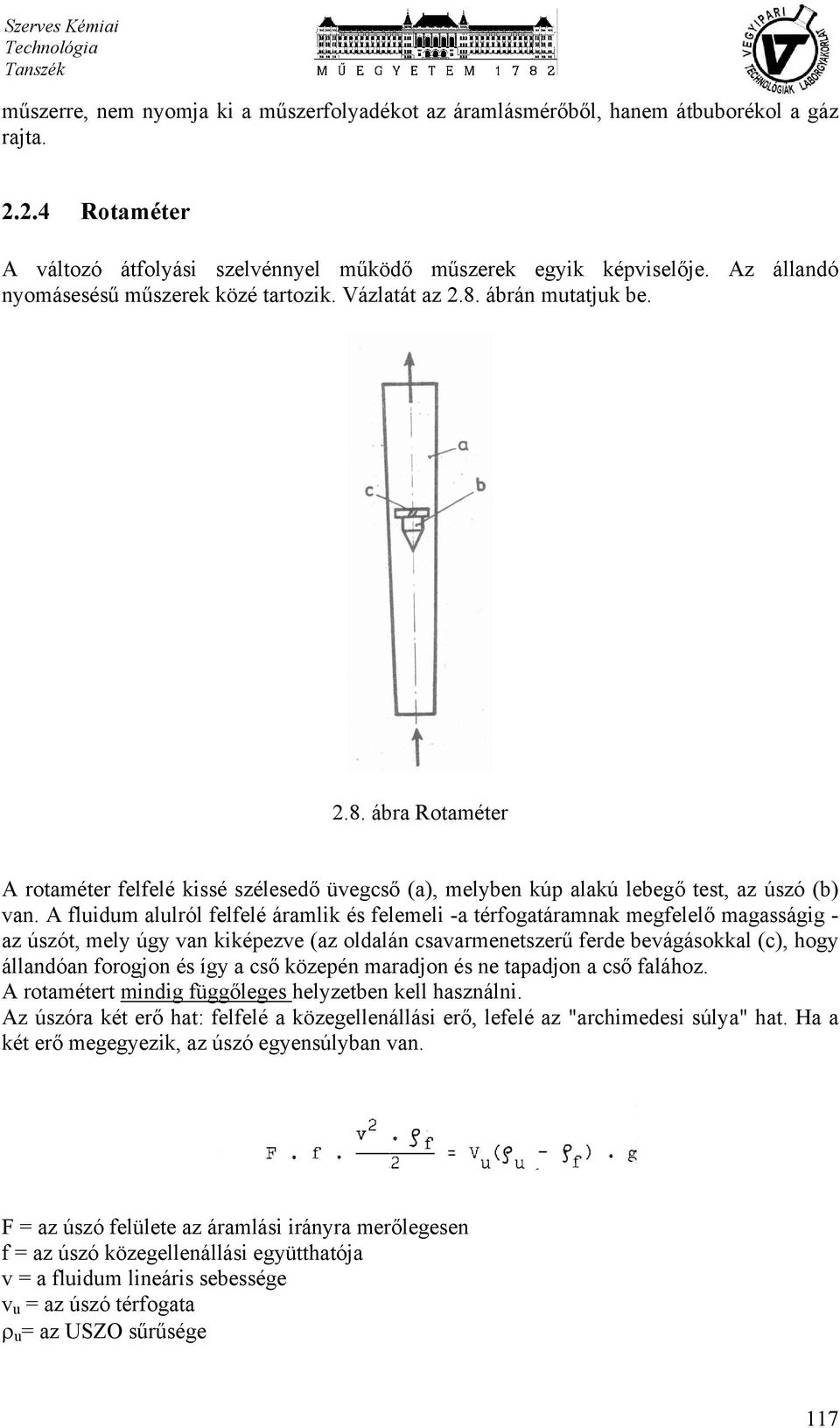 A fluidum alulról felfelé áramlik és felemeli -a térfogatáramnak megfelelő magasságig - az úszót, mely úgy van kiképezve (az oldalán csavarmenetszerű ferde bevágásokkal (c), hogy állandóan forogjon