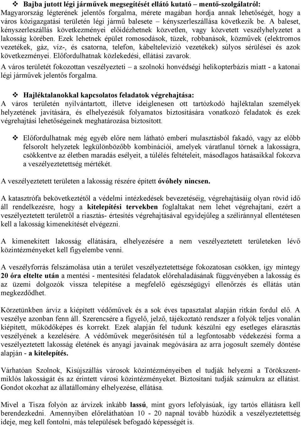 Ezek lehetnek épület romosodások, tüzek, robbanások, közművek (elektromos vezetékek, gáz, víz-, és csatorna, telefon, kábeltelevízió vezetékek) súlyos sérülései és azok következményei.