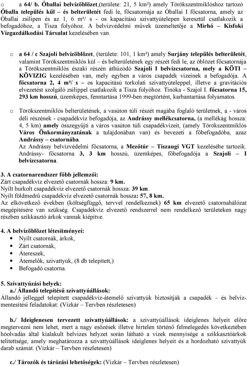 s - os kapacitású szivattyútelepen keresztül csatlakozik a befogadóhoz, a Tisza folyóhoz. A belvízvédelmi művek üzemeltetője a Mirhó Kisfoki Vízgazdálkodási Társulat kezelésében van.