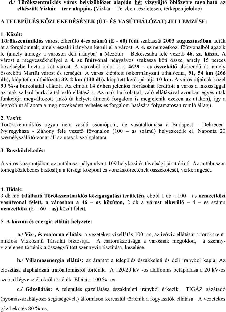 sz nemzetközi főútvonalból ágazik le (amely átmegy a városon déli irányba) a Mezőtúr Békéscsaba felé vezető 46. sz. közút. A várost a megyeszékhellyel a 4.