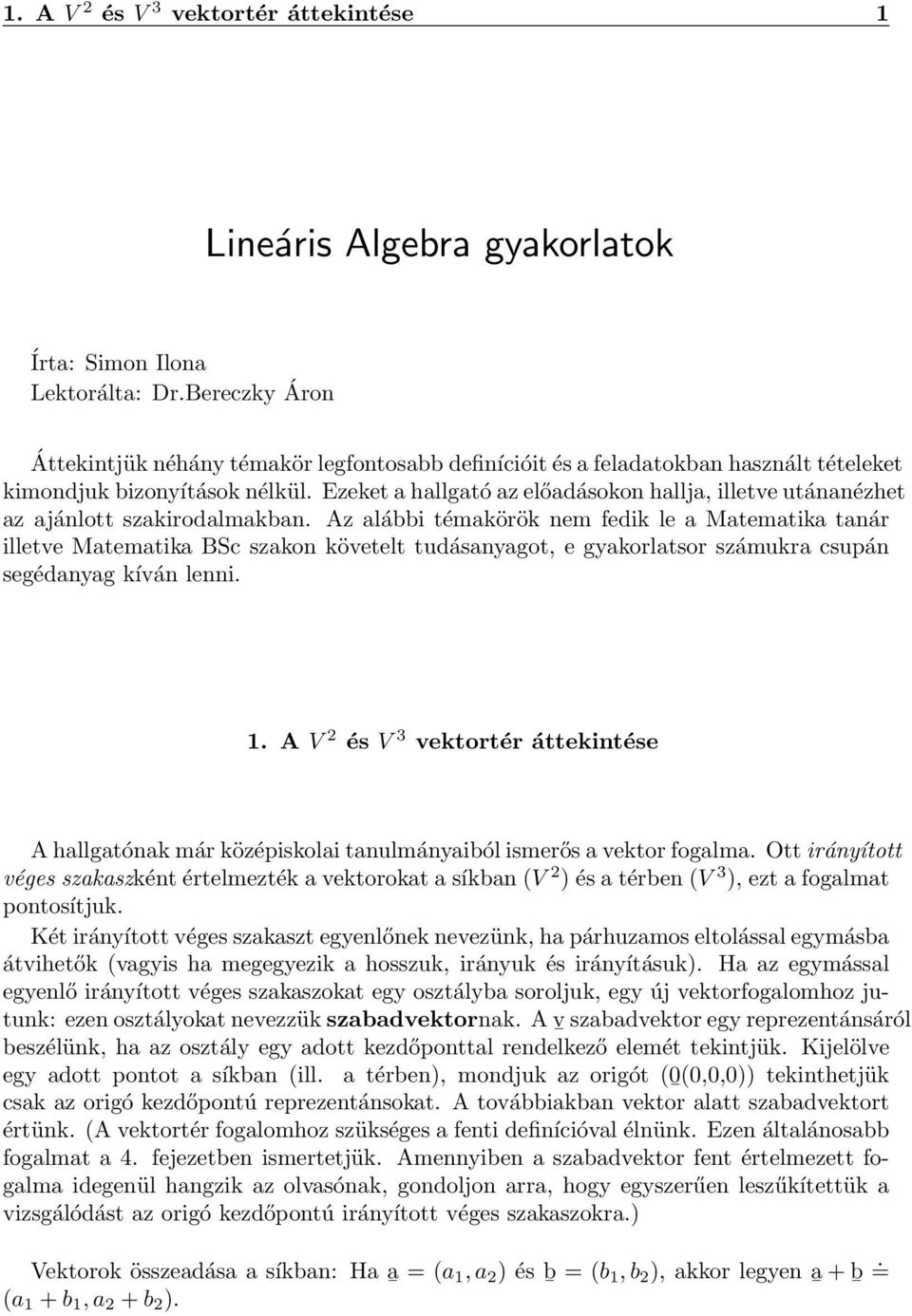 szakon követelt tudásanyagot, e gyakorlatsor számukra csupán segédanyag kíván lenni A V 2 és V 3 vektortér áttekintése A hallgatónak már középiskolai tanulmányaiból ismerős a vektor fogalma Ott