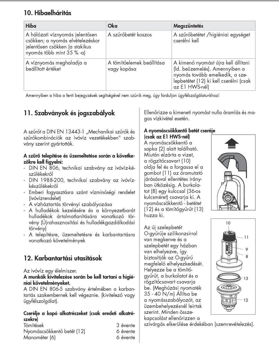 /higiéniai egységet cserélni kell A víznyomás meghaladja a beállított értéket A tömítőelemek beállítása vagy kopása A kimenő nyomást újra kell állítani (ld. beüzemelés).