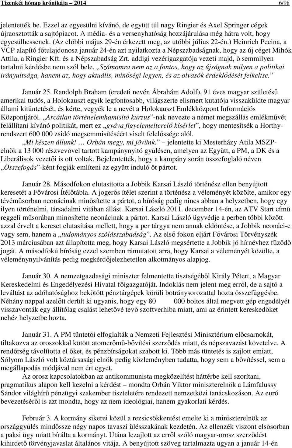 ) Heinrich Pecina, a VCP alapító főtulajdonosa január 24-én azt nyilatkozta a Népszabadságnak, hogy az új céget Mihók Attila, a Ringier Kft. és a Népszabadság Zrt.