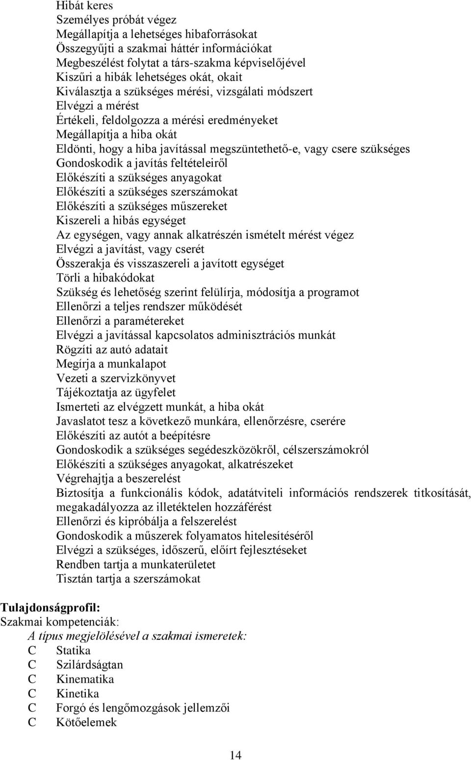 vagy csere szükséges Gondoskodik a javítás feltételeiről Előkészíti a szükséges anyagokat Előkészíti a szükséges szerszámokat Előkészíti a szükséges műszereket Kiszereli a hibás egységet Az egységen,