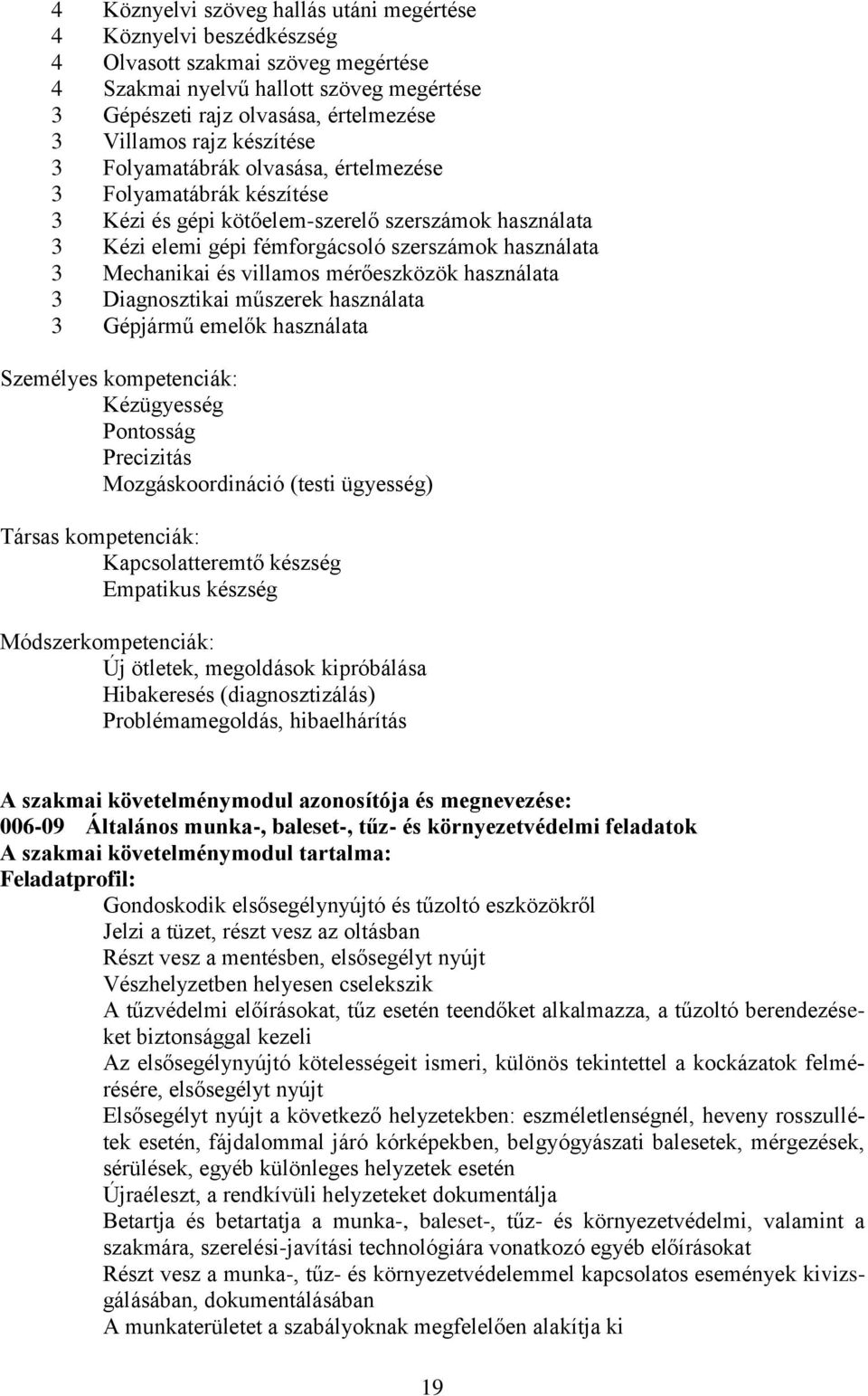 és villamos mérőeszközök használata 3 Diagnosztikai műszerek használata 3 Gépjármű emelők használata Személyes kompetenciák: Kézügyesség Pontosság Precizitás Mozgáskoordináció (testi ügyesség) Társas