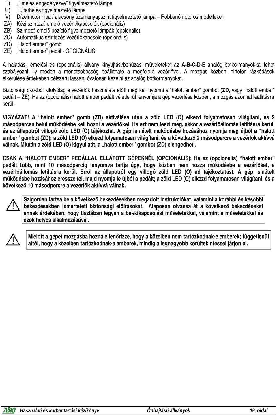 OPCIONÁLIS A haladási, emelési és (opcionális) állvány kinyújtási/behúzási műveleteket az A-B-C-D-E analóg botkormányokkal lehet szabályozni; ily módon a menetsebesség beállítható a megfelelő