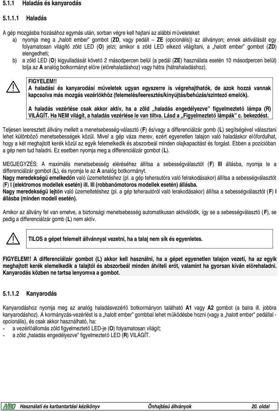 kigyulladását követő 2 másodpercen belül (a pedál (ZE) használata esetén 10 másodpercen belül) tolja az A analóg botkormányt előre (előrehaladáshoz) vagy hátra (hátrahaladáshoz). FIGYELEM!