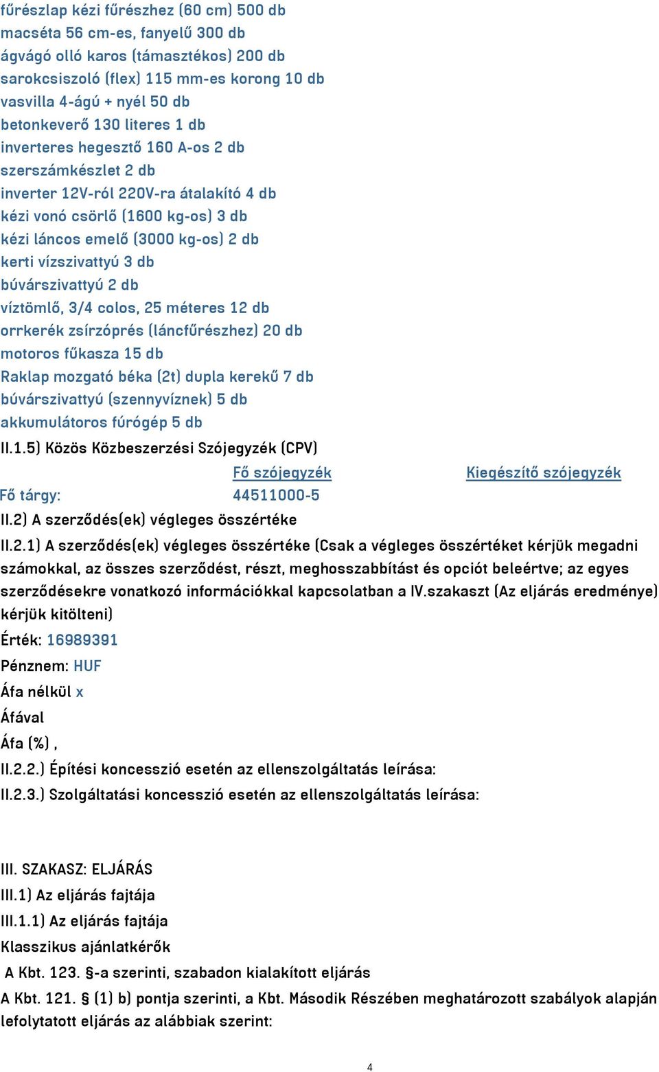 db búvárszivattyú 2 db víztömlő, 3/4 colos, 25 méteres 12 db orrkerék zsírzóprés (láncfűrészhez) 20 db motoros fűkasza 15 db Raklap mozgató béka (2t) dupla kerekű 7 db búvárszivattyú (szennyvíznek) 5