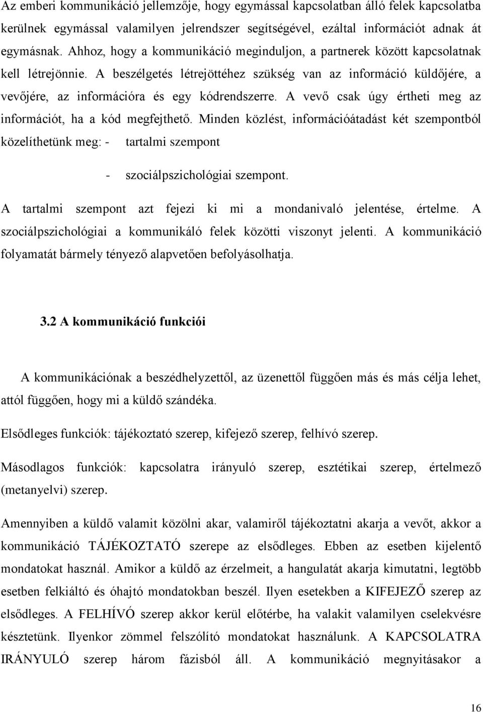 A beszélgetés létrejöttéhez szükség van az információ küldőjére, a vevőjére, az információra és egy kódrendszerre. A vevő csak úgy értheti meg az információt, ha a kód megfejthető.