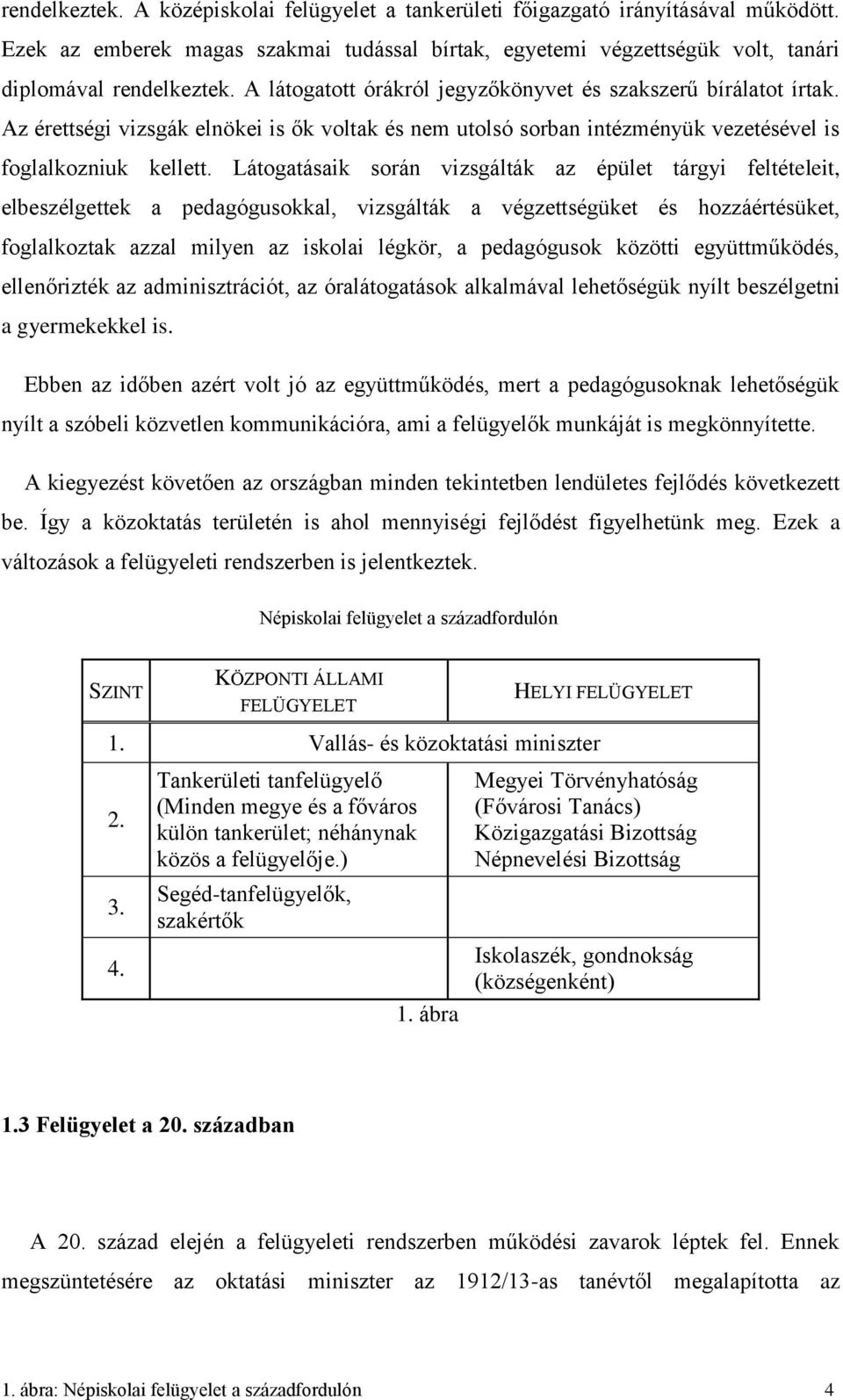 Látogatásaik során vizsgálták az épület tárgyi feltételeit, elbeszélgettek a pedagógusokkal, vizsgálták a végzettségüket és hozzáértésüket, foglalkoztak azzal milyen az iskolai légkör, a pedagógusok