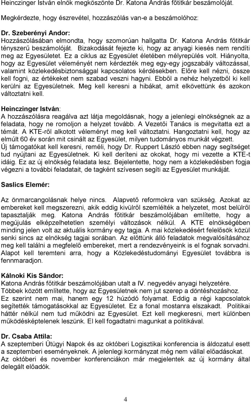 Ez a ciklus az Egyesület életében mélyrepülés volt. Hiányolta, hogy az Egyesület véleményét nem kérdezték meg egy-egy jogszabály változással, valamint közlekedésbiztonsággal kapcsolatos kérdésekben.
