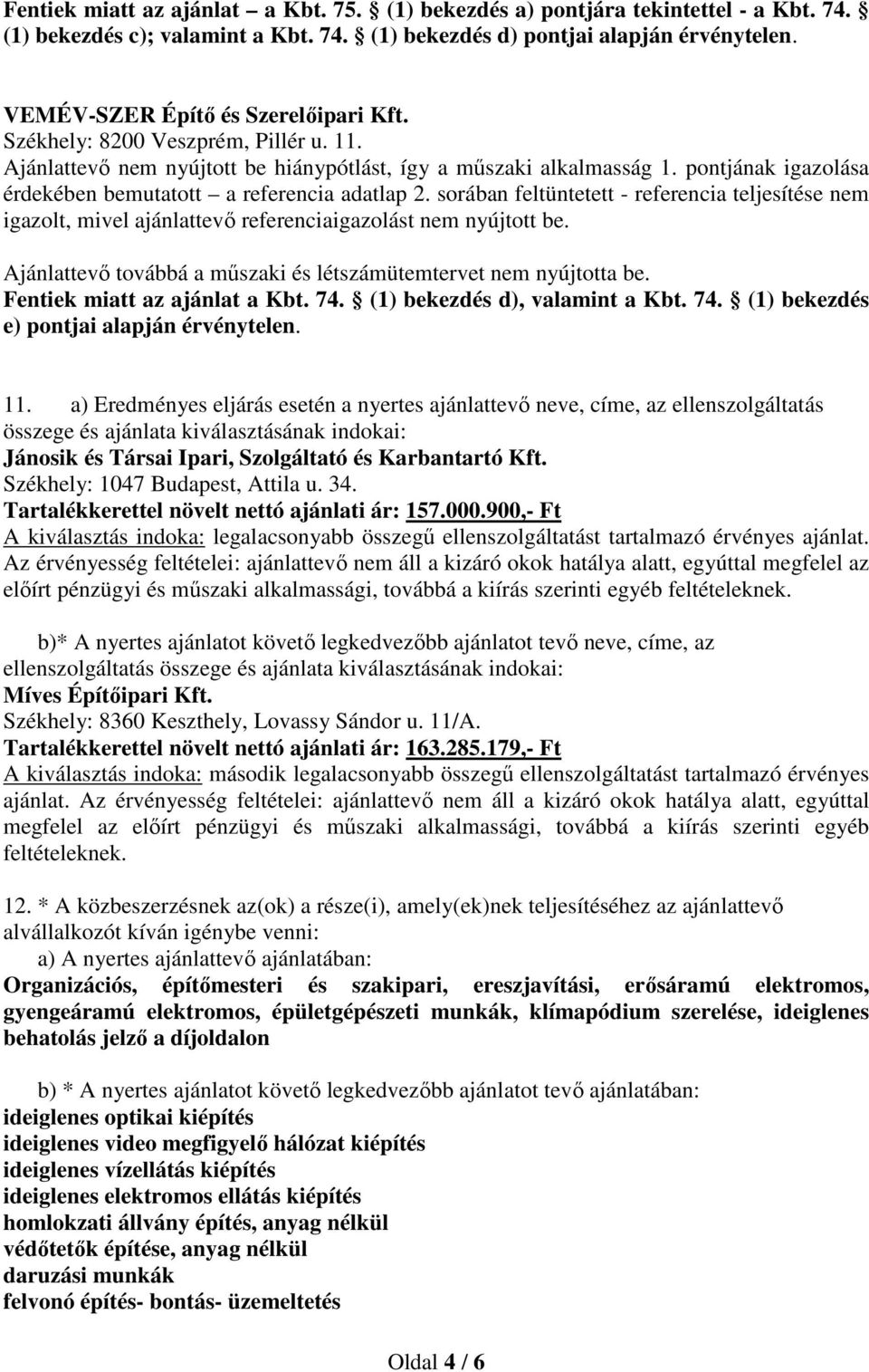 pontjának igazolása érdekében bemutatott a referencia adatlap 2. sorában feltüntetett - referencia teljesítése nem igazolt, mivel ajánlattevő referenciaigazolást nem nyújtott be.