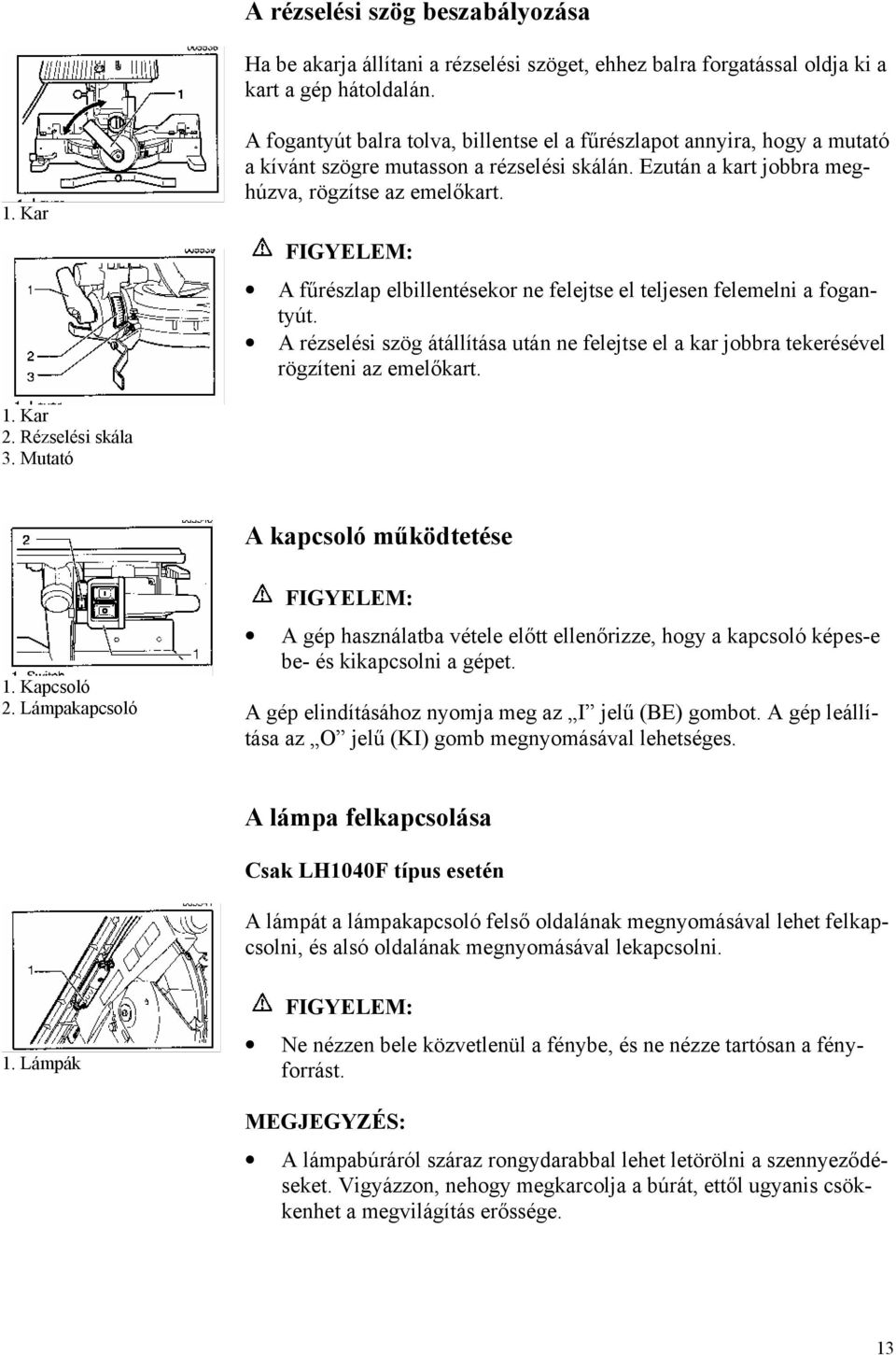 A fűrészlap elbillentésekor ne felejtse el teljesen felemelni a fogantyút. A rézselési szög átállítása után ne felejtse el a kar jobbra tekerésével rögzíteni az emelőkart. 1. Kar 2. Rézselési skála 3.