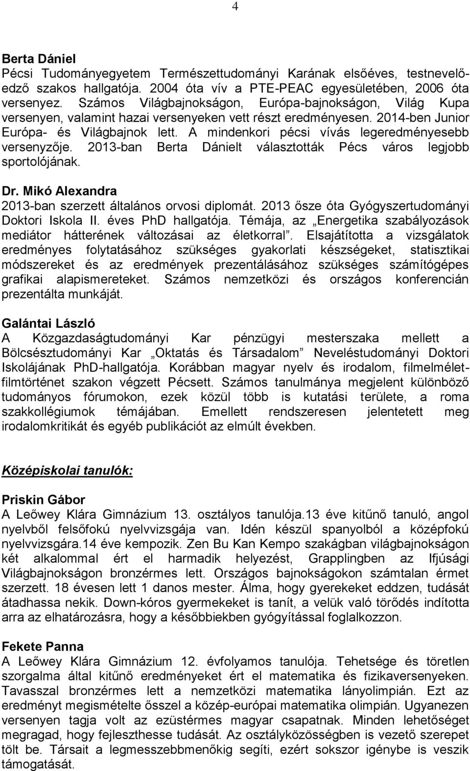 A mindenkori pécsi vívás legeredményesebb versenyzője. 2013-ban Berta Dánielt választották Pécs város legjobb sportolójának. Dr. Mikó Alexandra 2013-ban szerzett általános orvosi diplomát.