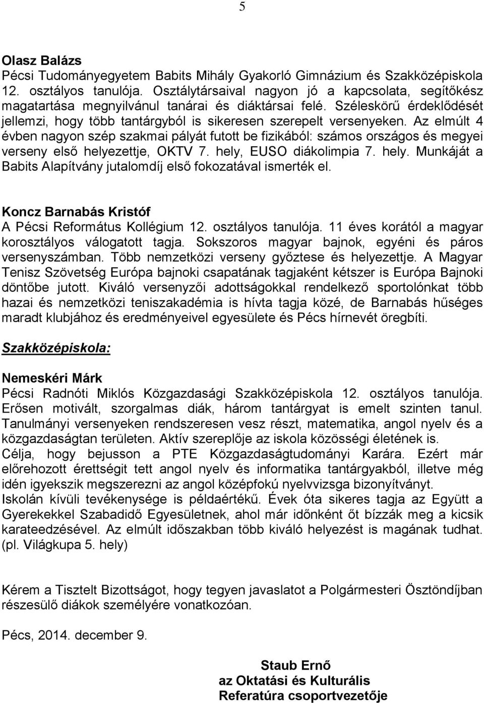 Az elmúlt 4 évben nagyon szép szakmai pályát futott be fizikából: számos országos és megyei verseny első helyezettje, OKTV 7. hely, EUSO diákolimpia 7. hely. Munkáját a Babits Alapítvány jutalomdíj első fokozatával ismerték el.