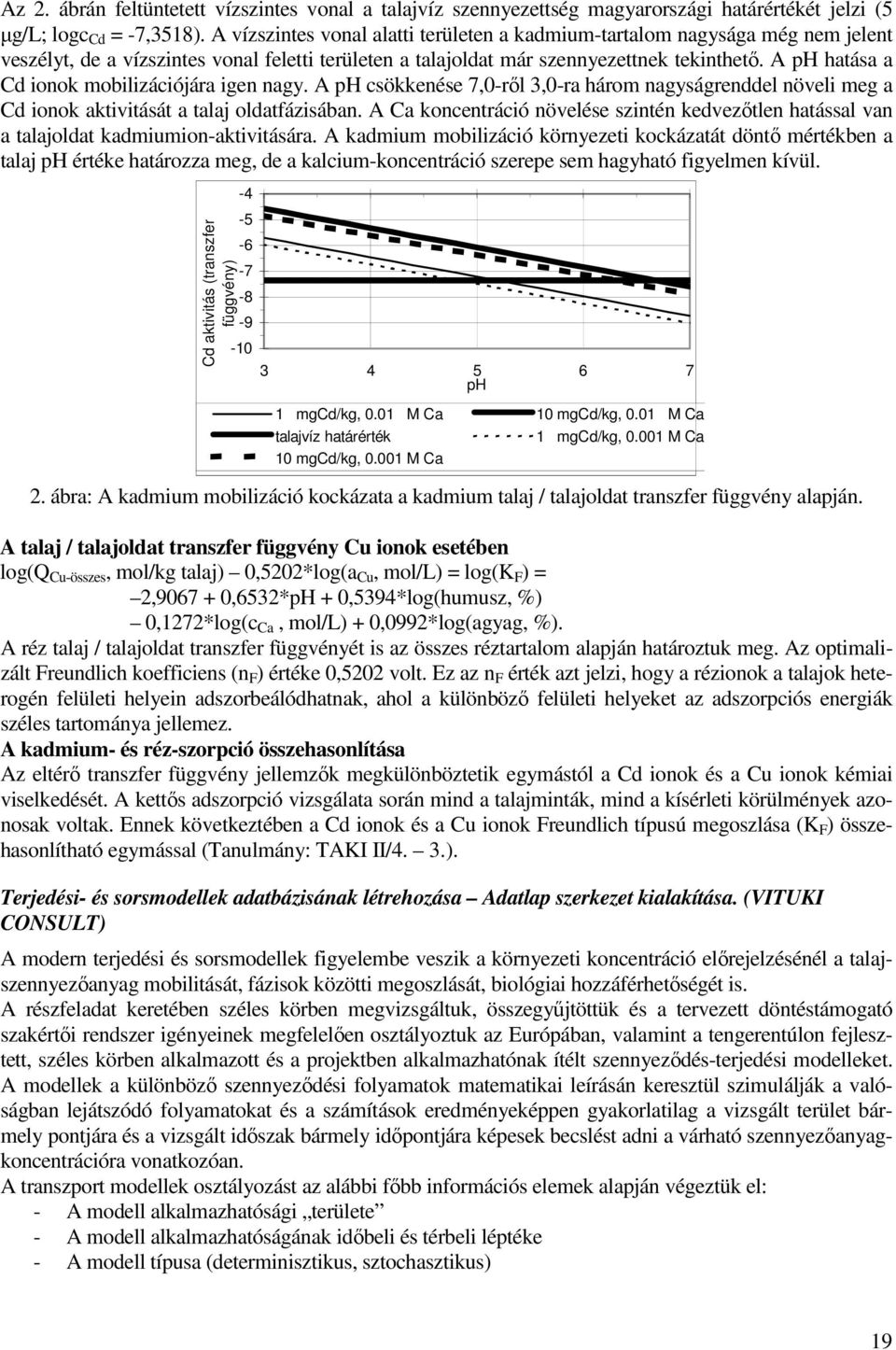 A ph hatása a Cd ionok mobilizációjára igen nagy. A ph csökkenése 7,0-rıl 3,0-ra három nagyságrenddel növeli meg a Cd ionok aktivitását a talaj oldatfázisában.