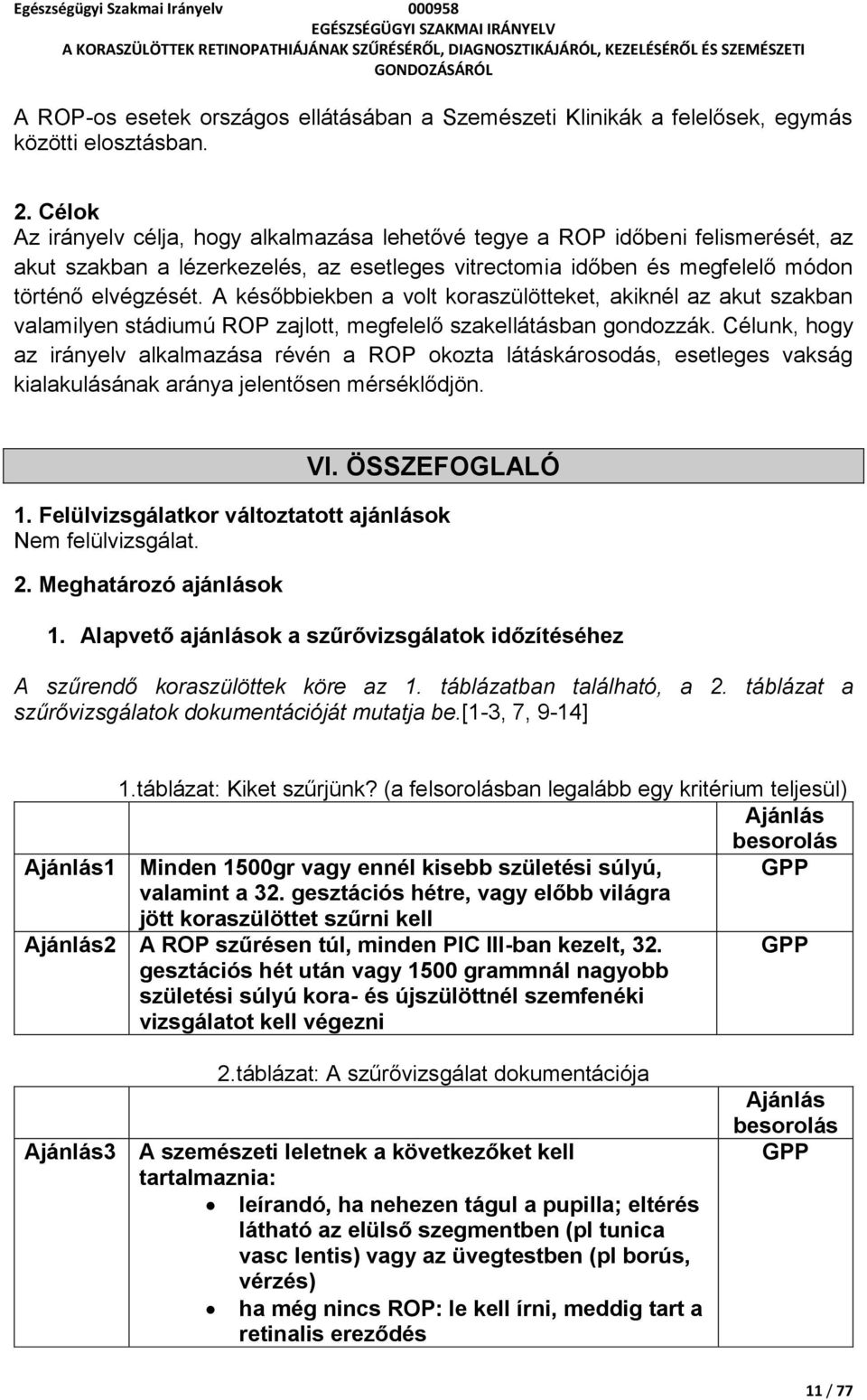 A későbbiekben a volt koraszülötteket, akiknél az akut szakban valamilyen stádiumú ROP zajlott, megfelelő szakellátásban gondozzák.