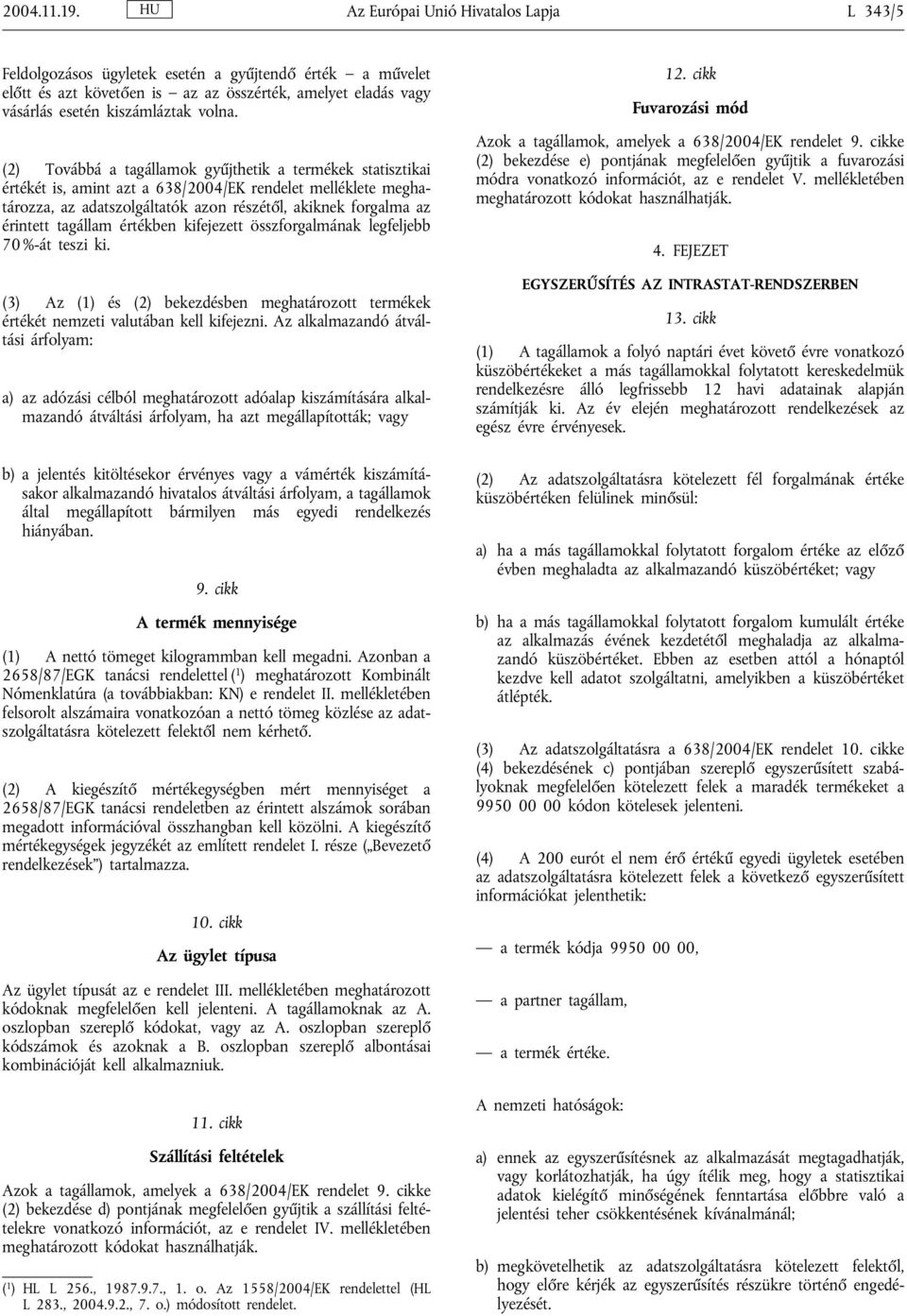 (2) Továbbá a tagállamok gyűjthetik a termékek statisztikai értékét is, amint azt a 638/2004/EK rendelet melléklete meghatározza, az adatszolgáltatók azon részétől, akiknek forgalma az érintett