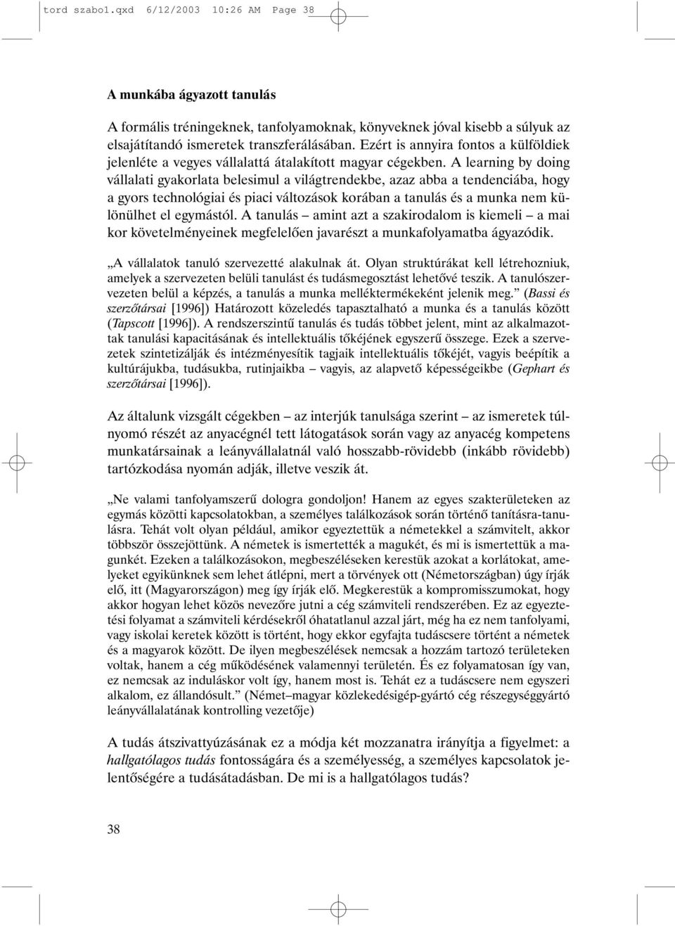 A learning by doing vállalati gyakorlata belesimul a világtrendekbe, azaz abba a tendenciába, hogy a gyors technológiai és piaci változások korában a tanulás és a munka nem különülhet el egymástól.