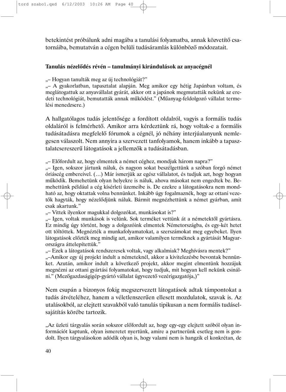 Meg amikor egy hétig Japánban voltam, és meglátogattuk az anyavállalat gyárát, akkor ott a japánok megmutatták nekünk az eredeti technológiát, bemutatták annak mûködést.