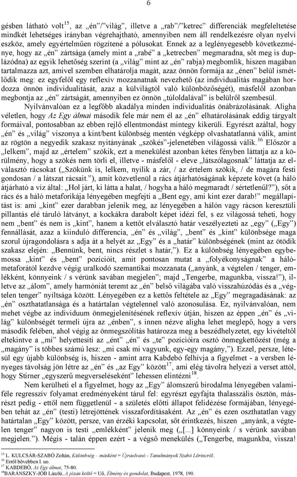 Ennek az a leglényegesebb következménye, hogy az én zártsága (amely mint a rabé a ketrecben megmaradna, sőt meg is duplázódna) az egyik lehetőség szerint (a világ mint az én rabja) megbomlik, hiszen