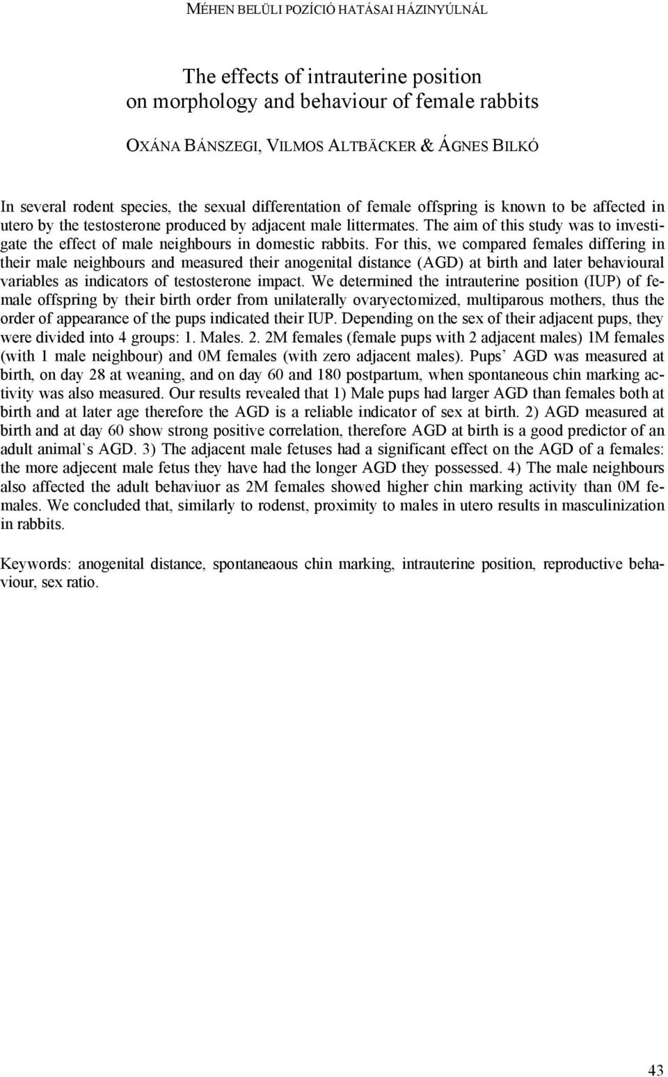 The aim of this study was to investigate the effect of male neighbours in domestic rabbits.