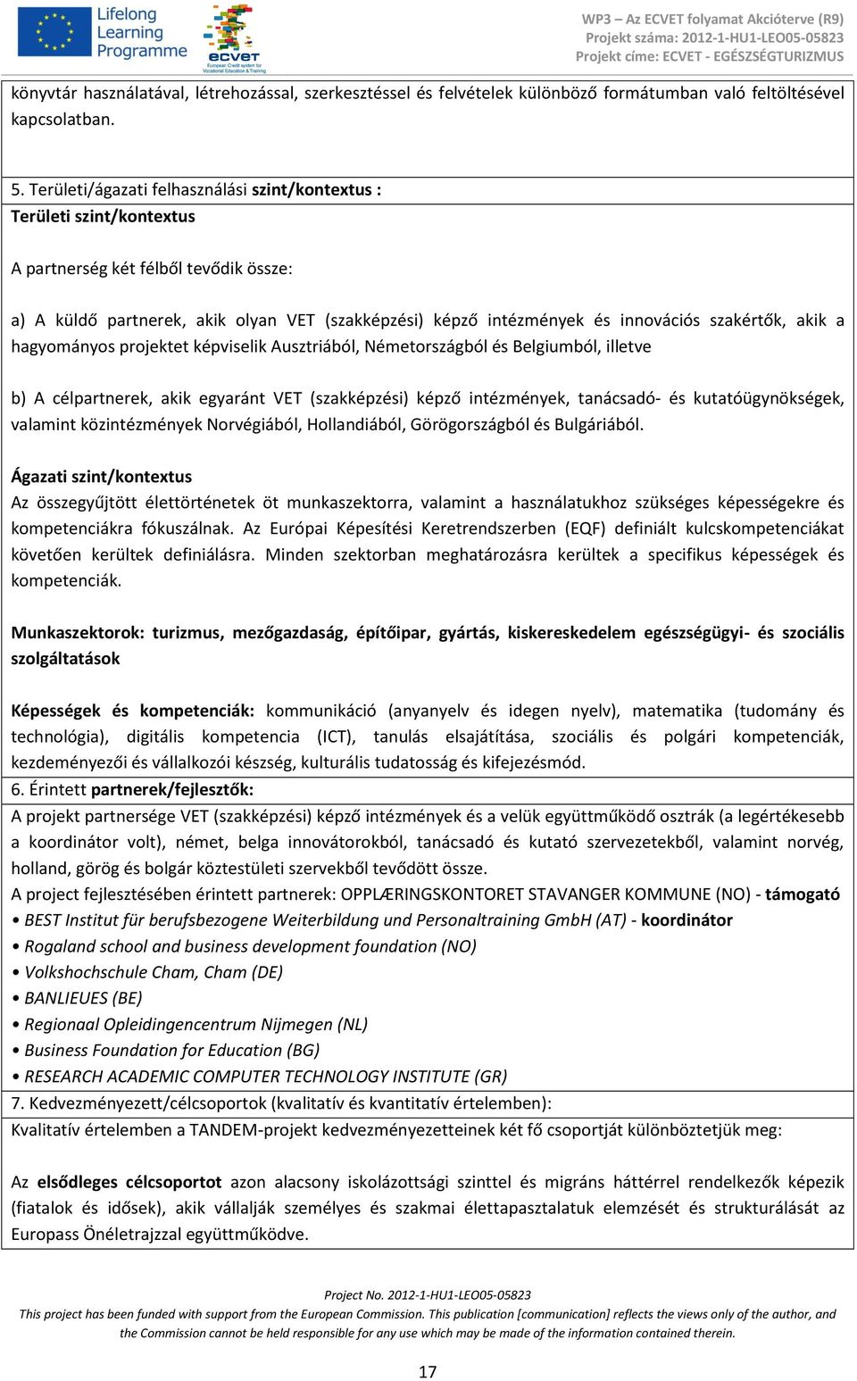 szakértők, akik a hagyományos projektet képviselik Ausztriából, Németországból és Belgiumból, illetve b) A célpartnerek, akik egyaránt VET (szakképzési) képző intézmények, tanácsadó- és