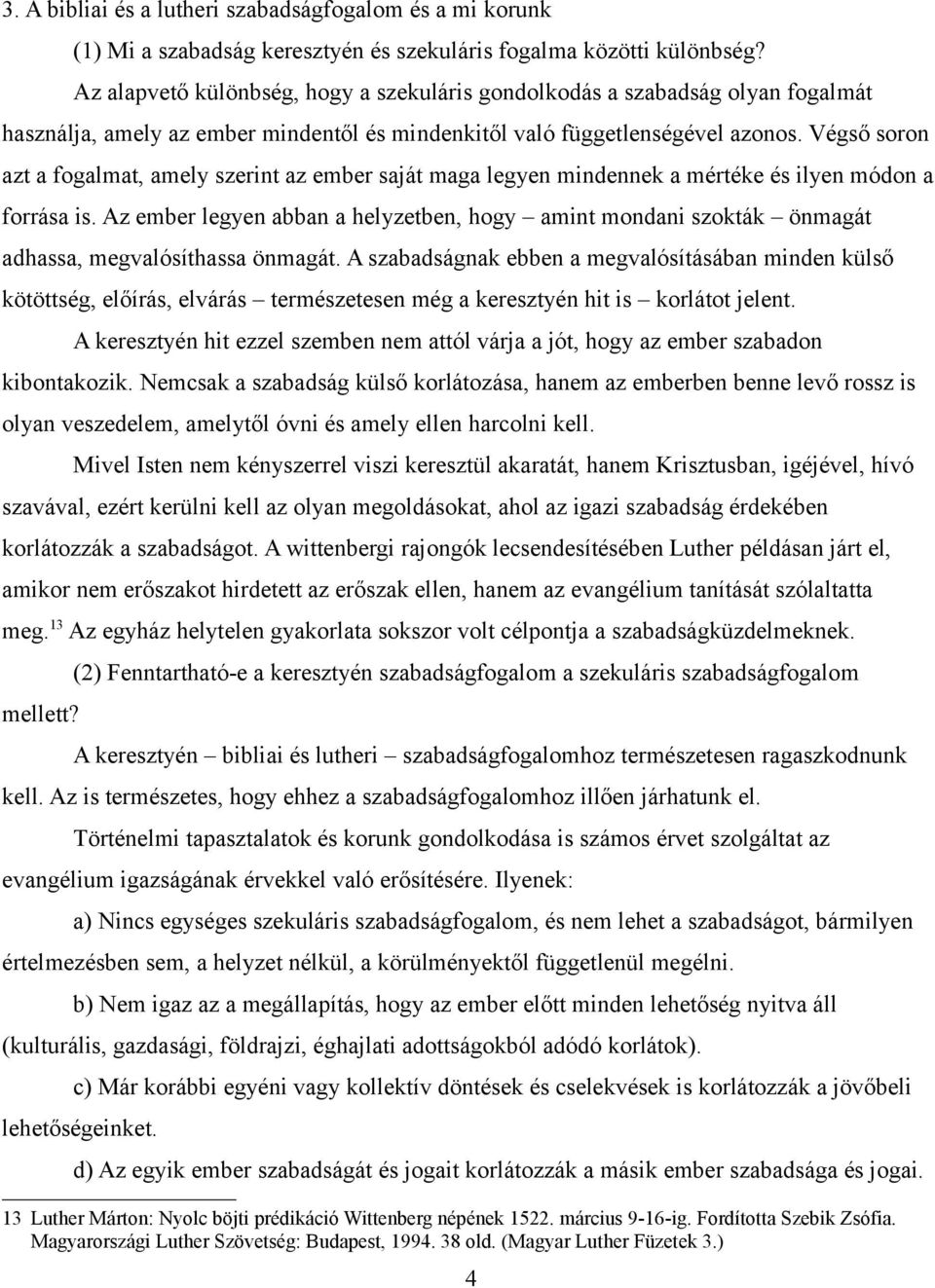 Végső soron azt a fogalmat, amely szerint az ember saját maga legyen mindennek a mértéke és ilyen módon a forrása is.