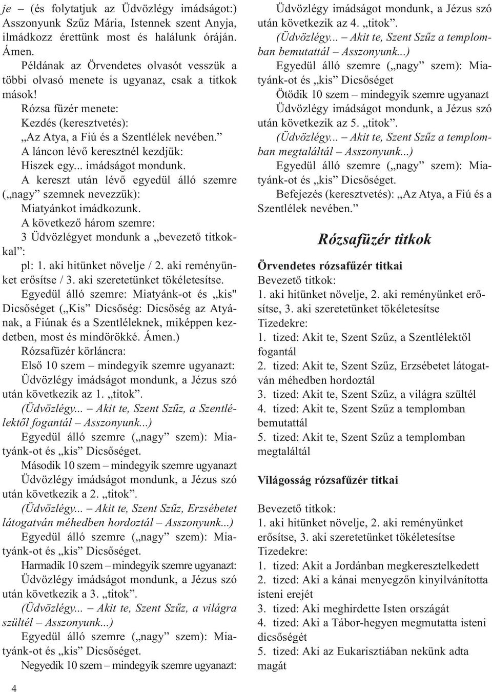 A láncon lévő keresztnél kezdjük: Hiszek egy... imádságot mondunk. A kereszt után lévő egyedül álló szemre ( nagy szemnek nevezzük): Miatyánkot imádkozunk.