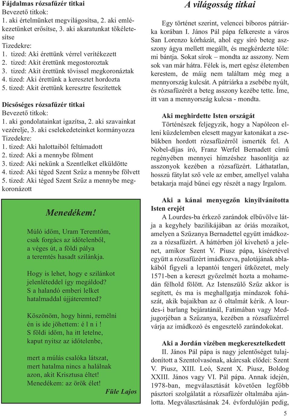 tized: Akit érettünk keresztre feszítettek Dicsőséges rózsafűzér titkai Bevezető titkok: 1. aki gondolatainkat igazítsa, 2. aki szavainkat vezérelje, 3. aki cselekedeteinket kormányozza Tizedekre: 1.