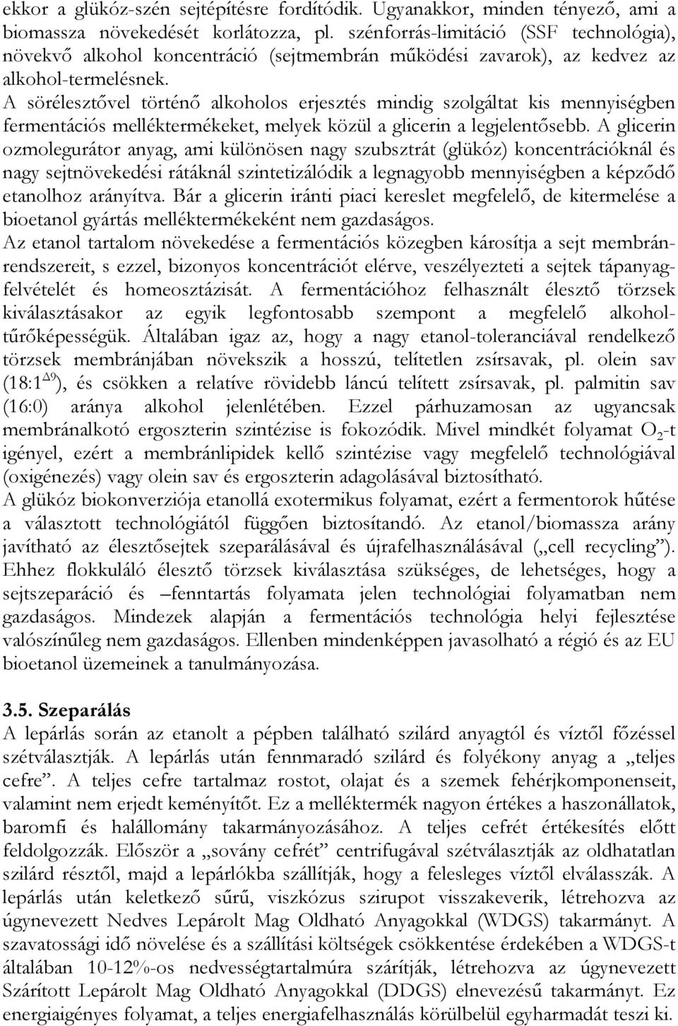 A sörélesztővel történő alkoholos erjesztés mindig szolgáltat kis mennyiségben fermentációs melléktermékeket, melyek közül a glicerin a legjelentősebb.