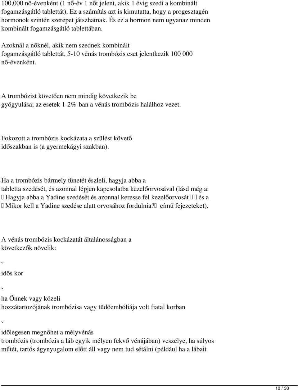 A trombózist követően nem mindig következik be gyógyulása; az esetek 1-2%-ban a vénás trombózis halálhoz vezet. Fokozott a trombózis kockázata a szülést követő időszakban is (a gyermekágyi szakban).