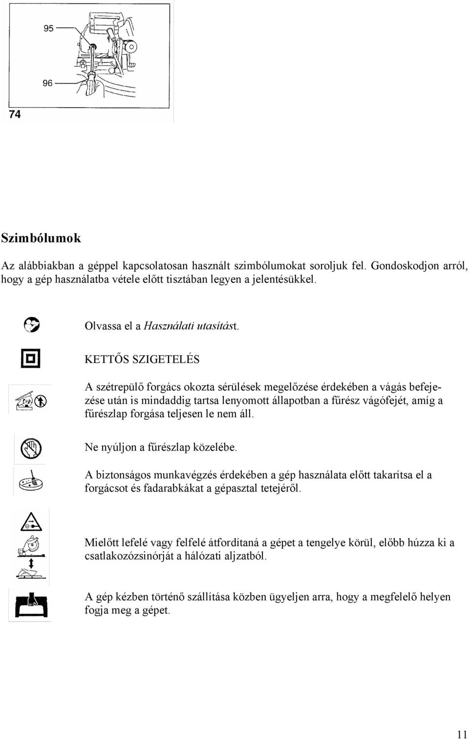 KETTŐS SZIGETELÉS A szétrepülő forgács okozta sérülések megelőzése érdekében a vágás befejezése után is mindaddig tartsa lenyomott állapotban a fűrész vágófejét, amíg a fűrészlap forgása teljesen le