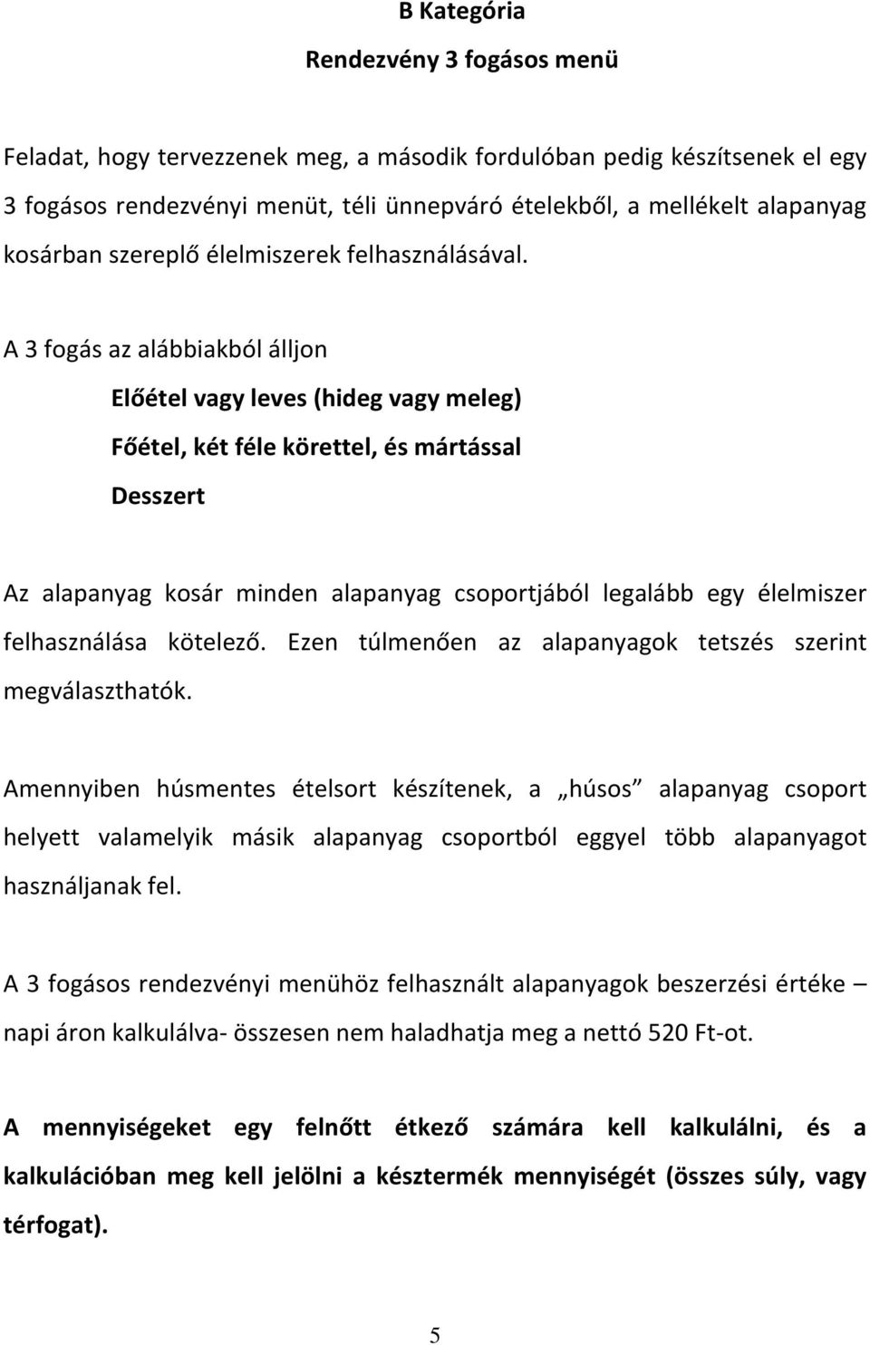 A 3 fogás az alábbiakból álljon Előétel vagy leves (hideg vagy meleg) Főétel, két féle körettel, és mártással Desszert Az alapanyag kosár minden alapanyag csoportjából legalább egy élelmiszer