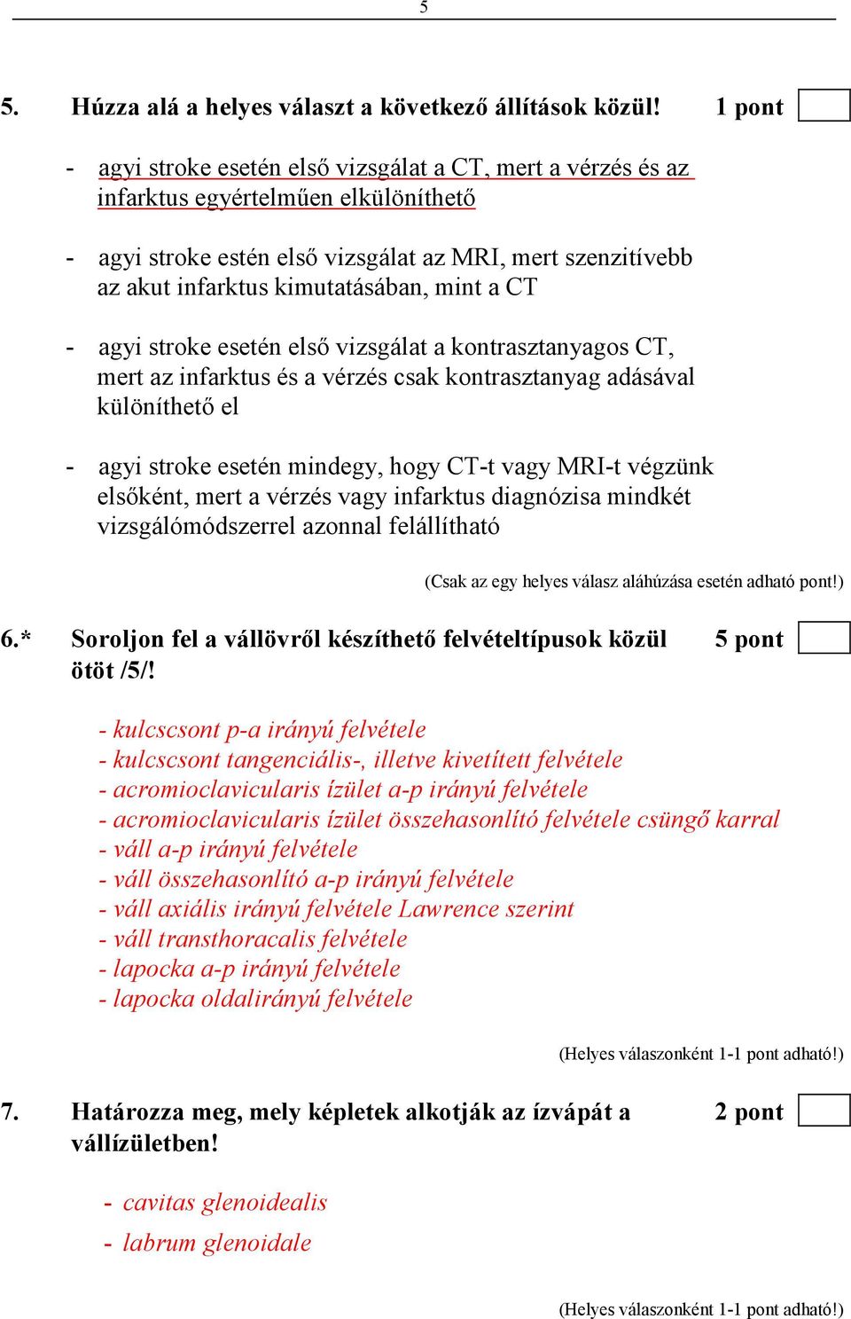 mint a CT - agyi stroke esetén elsı vizsgálat a kontrasztanyagos CT, mert az infarktus és a vérzés csak kontrasztanyag adásával különíthetı el - agyi stroke esetén mindegy, hogy CT-t vagy MRI-t