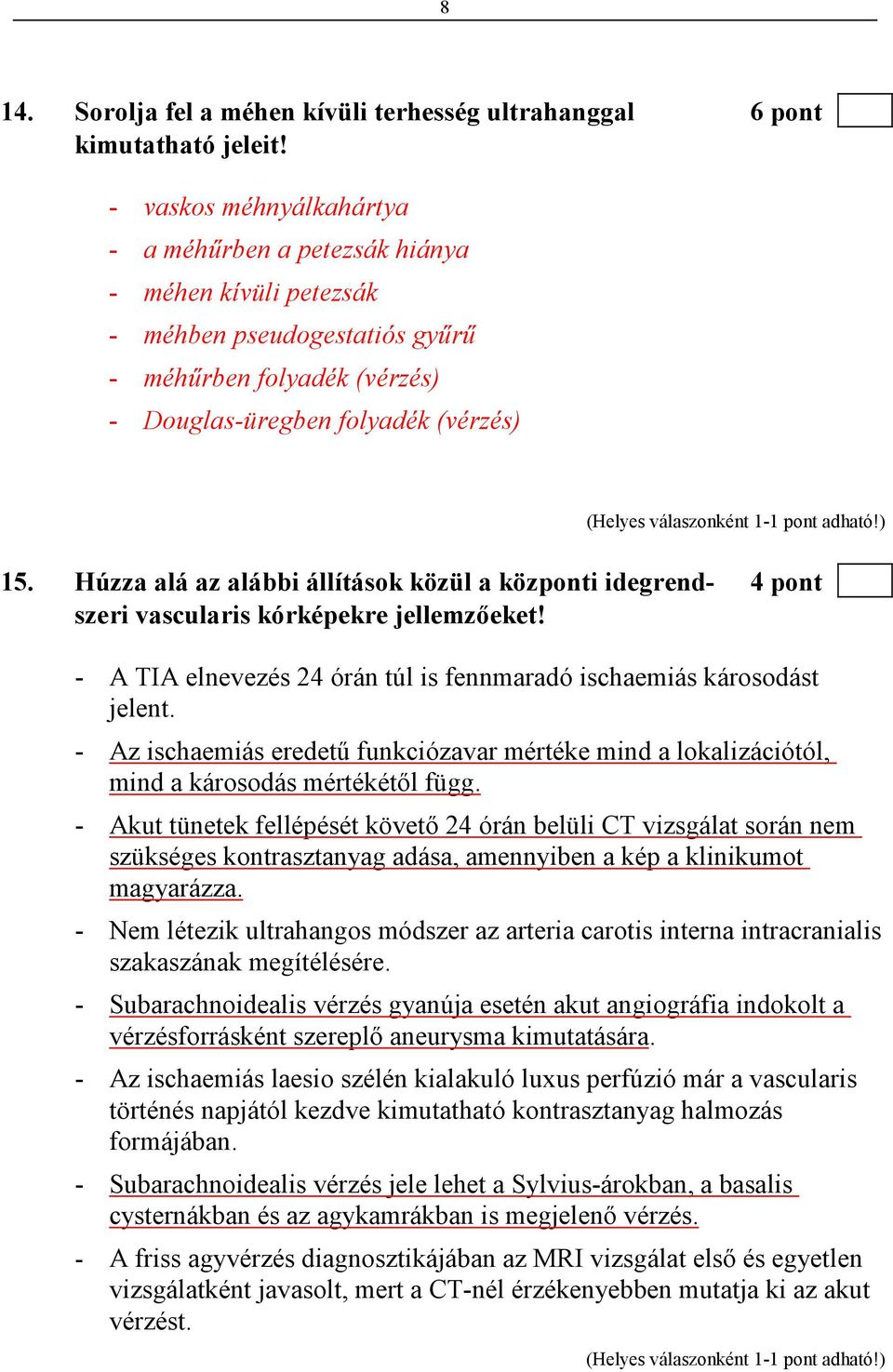 Húzza alá az alábbi állítások közül a központi idegrend- 4 pont szeri vascularis kórképekre jellemzıeket! - A TIA elnevezés 24 órán túl is fennmaradó ischaemiás károsodást jelent.