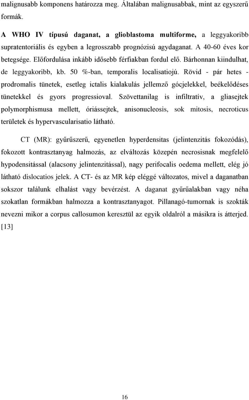 Előfordulása inkább idősebb férfiakban fordul elő. Bárhonnan kiindulhat, de leggyakoribb, kb. 50 %-ban, temporalis localisatiojú.