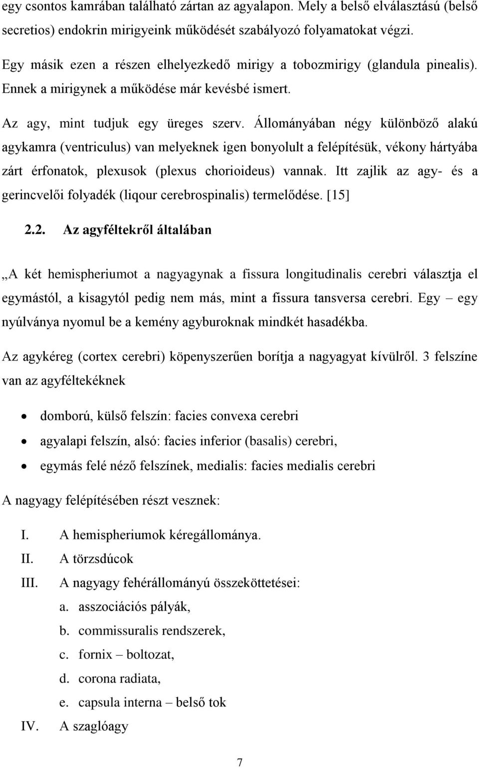 Állományában négy különböző alakú agykamra (ventriculus) van melyeknek igen bonyolult a felépítésük, vékony hártyába zárt érfonatok, plexusok (plexus chorioideus) vannak.