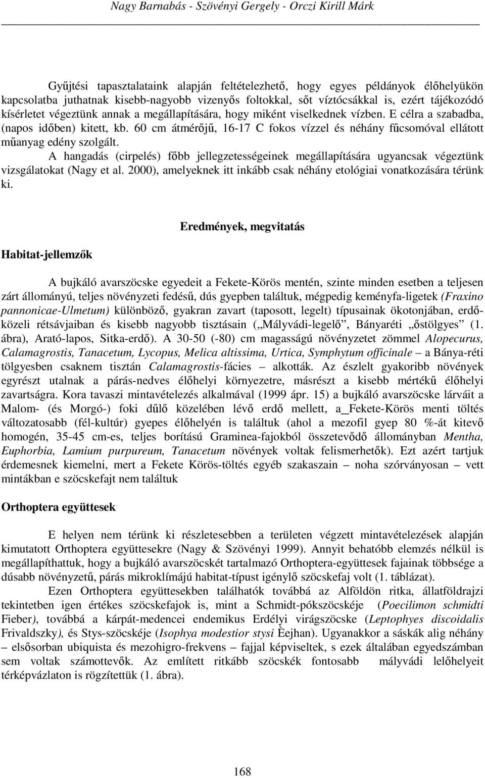 60 cm átmérőjű, 16-17 C fokos vízzel és néhány fűcsomóval ellátott műanyag edény szolgált. A hangadás (cirpelés) főbb jellegzetességeinek megállapítására ugyancsak végeztünk vizsgálatokat (Nagy et al.