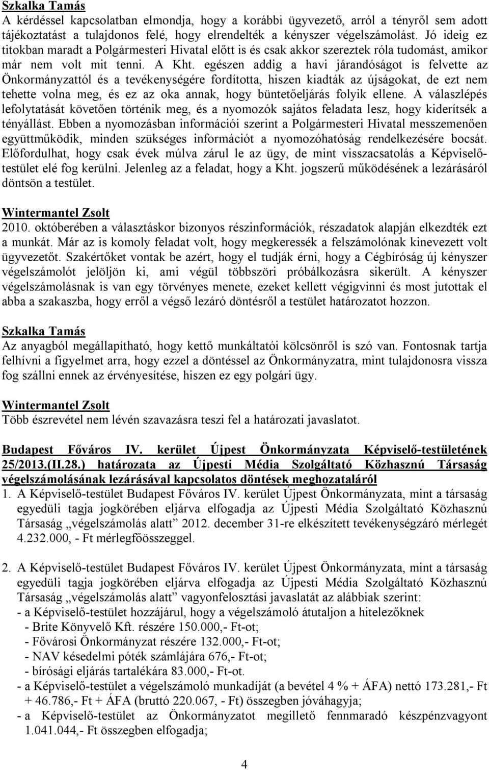 egészen addig a havi járandóságot is felvette az Önkormányzattól és a tevékenységére fordította, hiszen kiadták az újságokat, de ezt nem tehette volna meg, és ez az oka annak, hogy büntetőeljárás