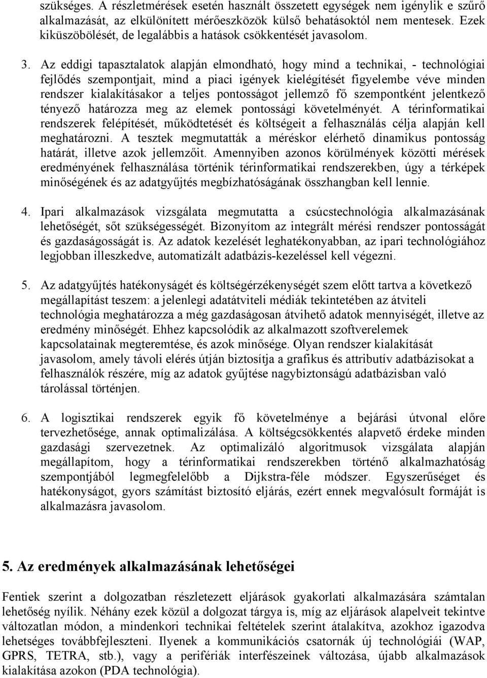 Az eddigi tapasztalatok alapján elmondható, hogy mind a technikai, - technológiai fejlődés szempontjait, mind a piaci igények kielégítését figyelembe véve minden rendszer kialakításakor a teljes