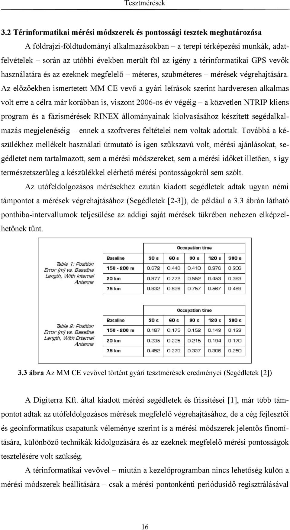 Az előzőekben ismertetett MM CE vevő a gyári leírások szerint hardveresen alkalmas volt erre a célra már korábban is, viszont 2006-os év végéig a közvetlen NTRIP kliens program és a fázismérések