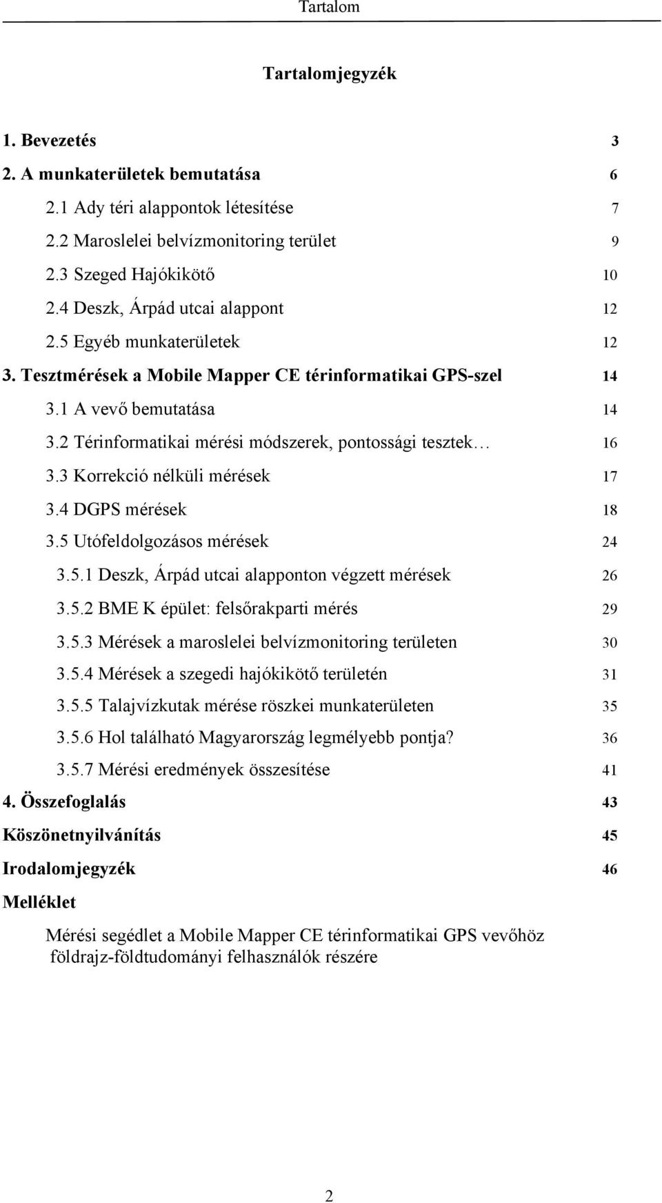 2 Térinformatikai mérési módszerek, pontossági tesztek 16 3.3 Korrekció nélküli mérések 17 3.4 DGPS mérések 18 3.5 Utófeldolgozásos mérések 24 3.5.1 Deszk, Árpád utcai alapponton végzett mérések 26 3.